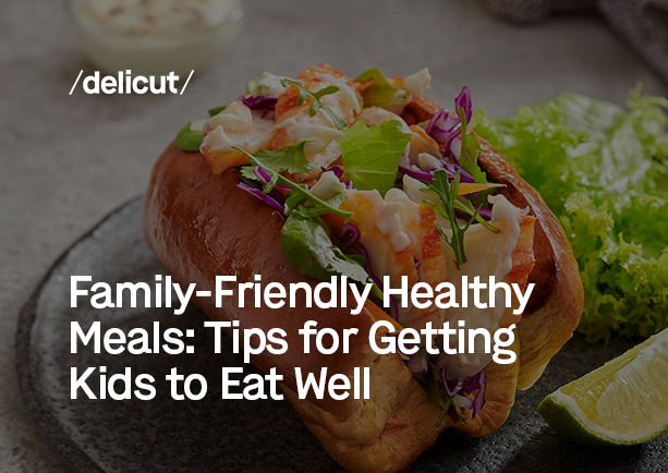 Family-Friendly Healthy Meals: Tips for Getting Kids to Eat Well | Delicut